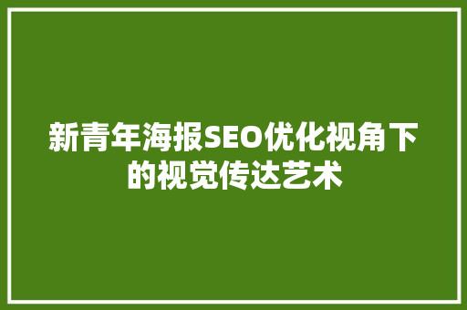 新青年海报SEO优化视角下的视觉传达艺术
