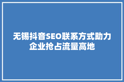 无锡抖音SEO联系方式助力企业抢占流量高地