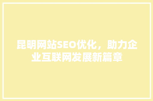 昆明网站SEO优化，助力企业互联网发展新篇章