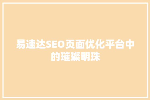 易速达SEO页面优化平台中的璀璨明珠  第1张