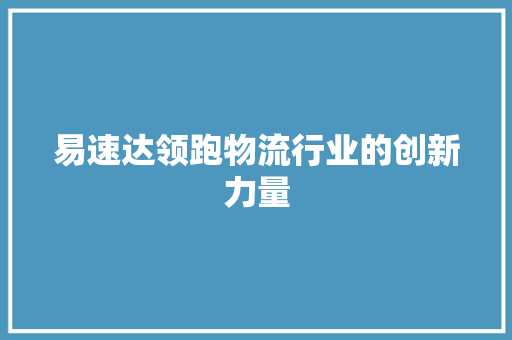 易速达领跑物流行业的创新力量