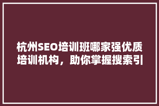 杭州SEO培训班哪家强优质培训机构，助你掌握搜索引擎优化之路