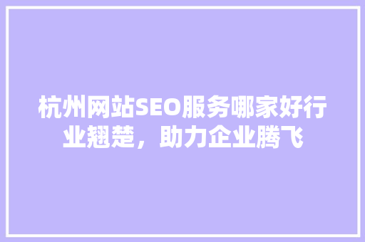 杭州网站SEO服务哪家好行业翘楚，助力企业腾飞