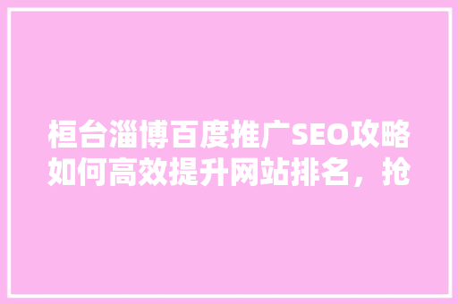 桓台淄博百度推广SEO攻略如何高效提升网站排名，抢占市场先机