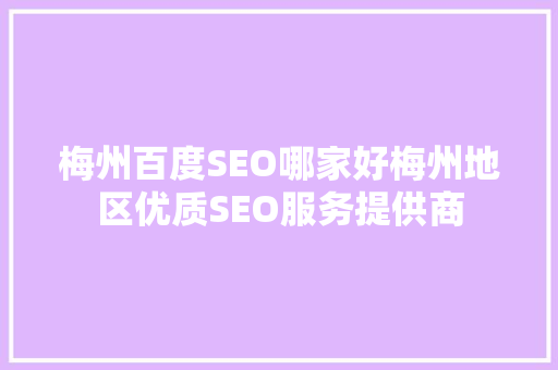 梅州百度SEO哪家好梅州地区优质SEO服务提供商