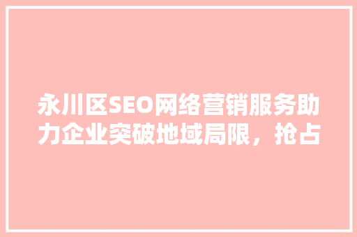 永川区SEO网络营销服务助力企业突破地域局限，抢占市场先机