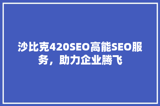 沙比克420SEO高能SEO服务，助力企业腾飞