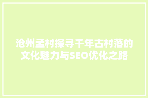 沧州孟村探寻千年古村落的文化魅力与SEO优化之路