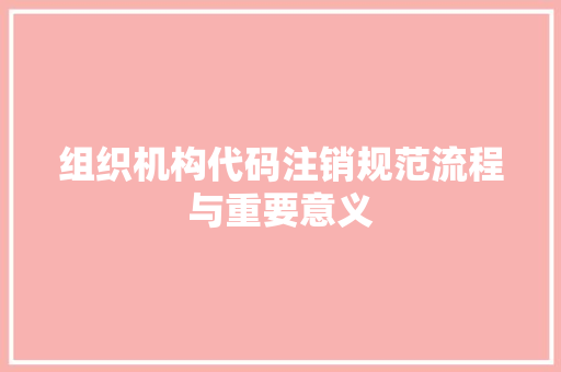 组织机构代码注销规范流程与重要意义