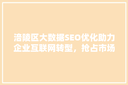 涪陵区大数据SEO优化助力企业互联网转型，抢占市场先机