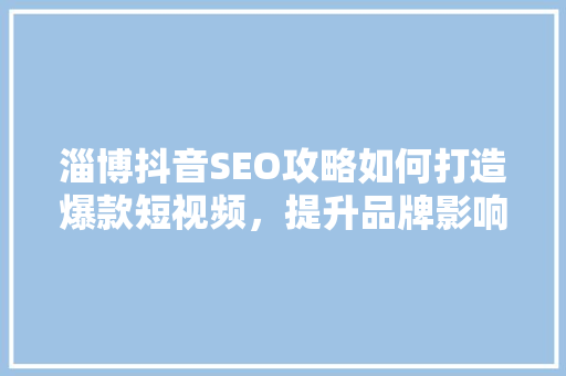 淄博抖音SEO攻略如何打造爆款短视频，提升品牌影响力