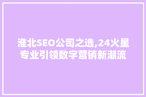 淮北SEO公司之选,24火星专业引领数字营销新潮流
