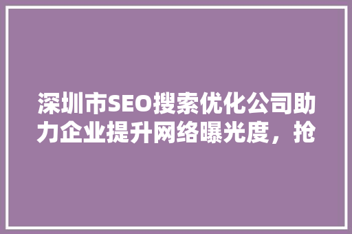 深圳市SEO搜索优化公司助力企业提升网络曝光度，抢占市场先机