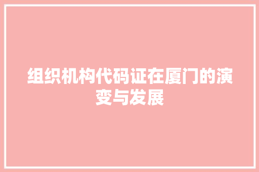 组织机构代码证在厦门的演变与发展