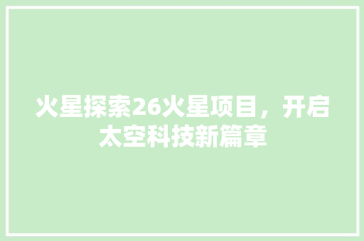 火星探索26火星项目，开启太空科技新篇章