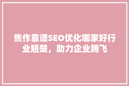 焦作靠谱SEO优化哪家好行业翘楚，助力企业腾飞