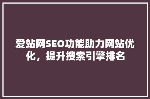 爱站网SEO功能助力网站优化，提升搜索引擎排名