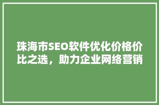 珠海市SEO软件优化价格价比之选，助力企业网络营销
