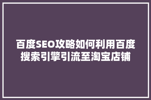 百度SEO攻略如何利用百度搜索引擎引流至淘宝店铺