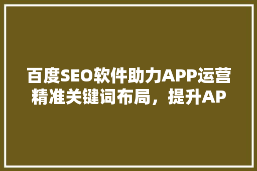 百度SEO软件助力APP运营精准关键词布局，提升APP排名与用户体验
