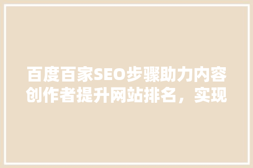 百度百家SEO步骤助力内容创作者提升网站排名，实现流量变现