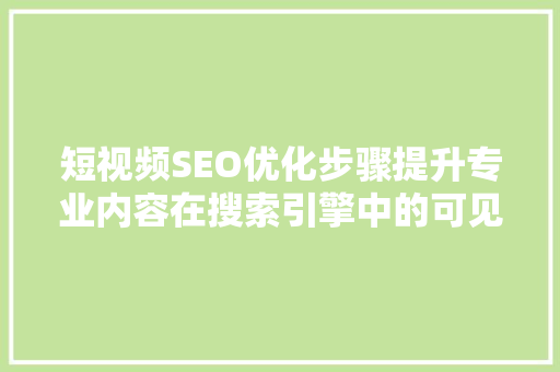 短视频SEO优化步骤提升专业内容在搜索引擎中的可见度