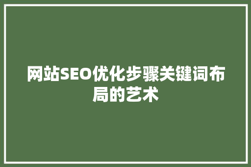 网站SEO优化步骤关键词布局的艺术  第1张