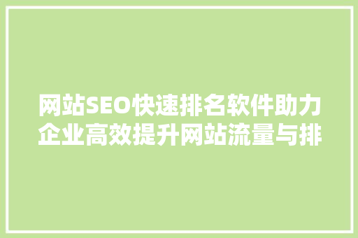 网站SEO快速排名软件助力企业高效提升网站流量与排名  第1张