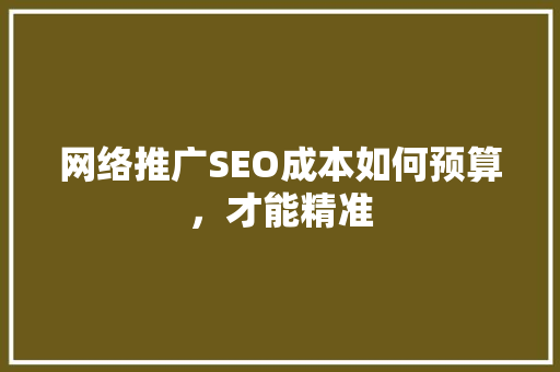 网络推广SEO成本如何预算，才能精准