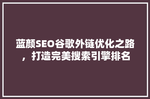 蓝颜SEO谷歌外链优化之路，打造完美搜索引擎排名