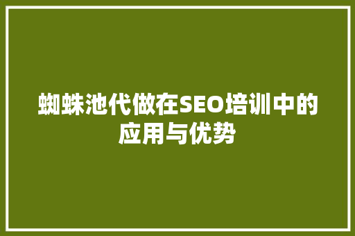蜘蛛池代做在SEO培训中的应用与优势