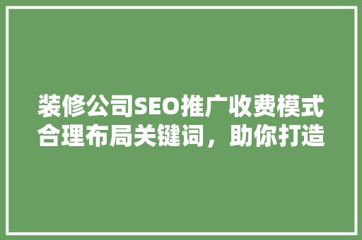 装修公司SEO推广收费模式合理布局关键词，助你打造高效营销步骤  第1张