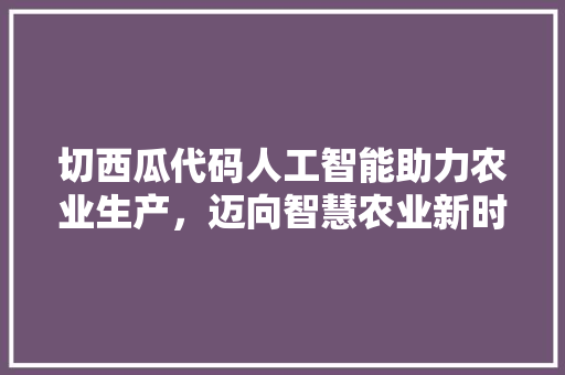 切西瓜代码人工智能助力农业生产，迈向智慧农业新时代