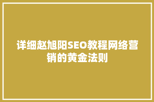 详细赵旭阳SEO教程网络营销的黄金法则