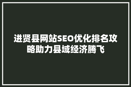 进贤县网站SEO优化排名攻略助力县域经济腾飞  第1张