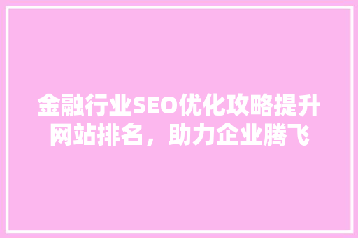 金融行业SEO优化攻略提升网站排名，助力企业腾飞