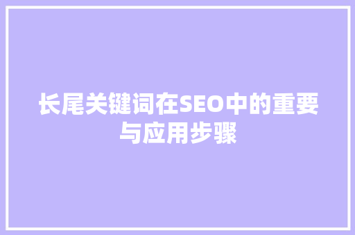 长尾关键词在SEO中的重要与应用步骤