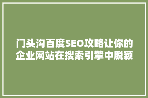 门头沟百度SEO攻略让你的企业网站在搜索引擎中脱颖而出