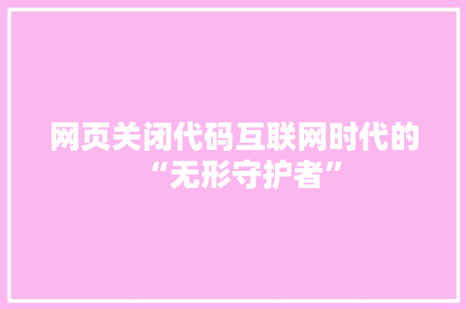 网页关闭代码互联网时代的“无形守护者”