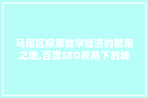 马尾区探索数字经济的繁荣之地,百度SEO视角下的城市发展