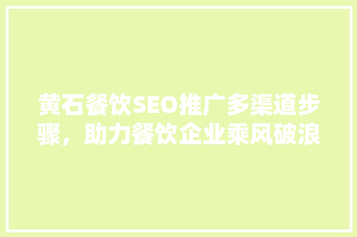 黄石餐饮SEO推广多渠道步骤，助力餐饮企业乘风破浪