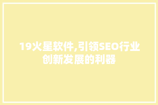 19火星软件,引领SEO行业创新发展的利器
