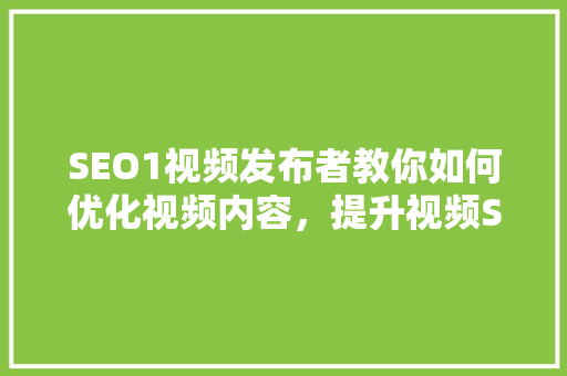 SEO1视频发布者教你如何优化视频内容，提升视频SEO排名