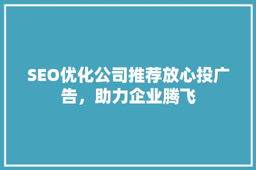 SEO优化公司推荐放心投广告，助力企业腾飞