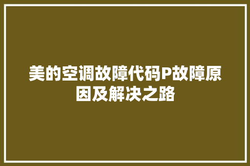 美的空调故障代码P故障原因及解决之路  第1张