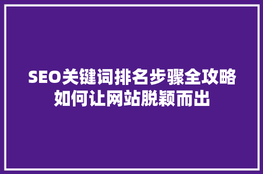 SEO关键词排名步骤全攻略如何让网站脱颖而出