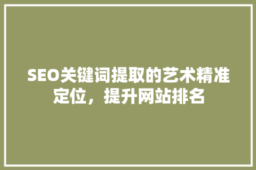 SEO关键词提取的艺术精准定位，提升网站排名