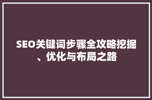 SEO关键词步骤全攻略挖掘、优化与布局之路  第1张