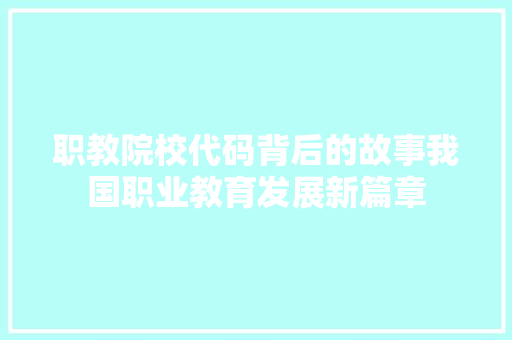 职教院校代码背后的故事我国职业教育发展新篇章
