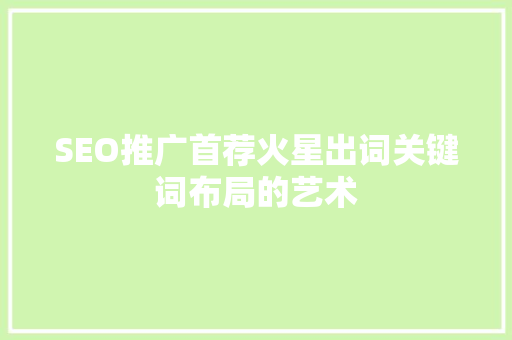 SEO推广首荐火星出词关键词布局的艺术